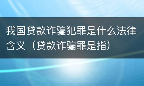 我国贷款诈骗犯罪是什么法律含义（贷款诈骗罪是指）