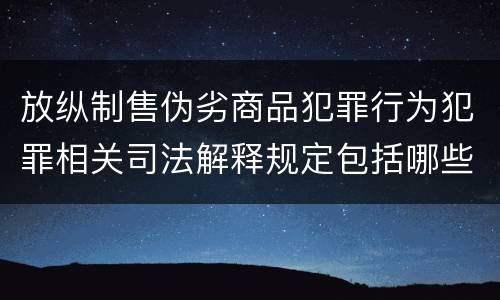 放纵制售伪劣商品犯罪行为犯罪相关司法解释规定包括哪些