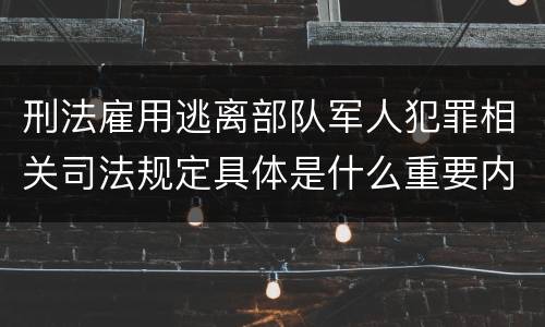 刑法雇用逃离部队军人犯罪相关司法规定具体是什么重要内容