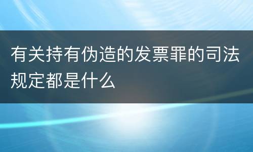 有关持有伪造的发票罪的司法规定都是什么