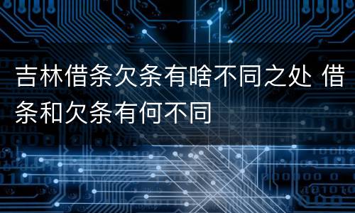 吉林借条欠条有啥不同之处 借条和欠条有何不同