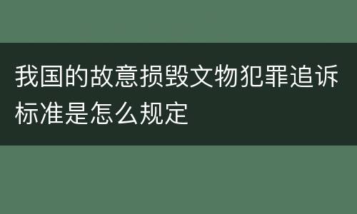 我国的故意损毁文物犯罪追诉标准是怎么规定