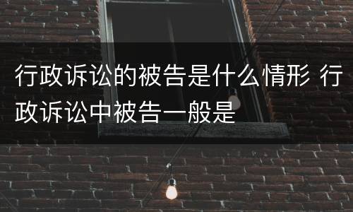 行政诉讼的被告是什么情形 行政诉讼中被告一般是