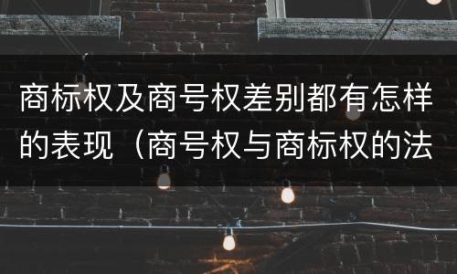 商标权及商号权差别都有怎样的表现（商号权与商标权的法律冲突与解决）