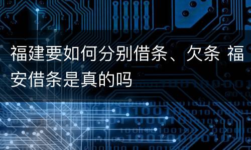 福建要如何分别借条、欠条 福安借条是真的吗