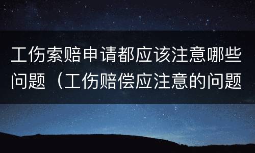工伤索赔申请都应该注意哪些问题（工伤赔偿应注意的问题）
