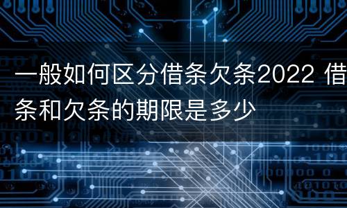 一般如何区分借条欠条2022 借条和欠条的期限是多少