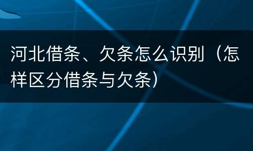 河北借条、欠条怎么识别（怎样区分借条与欠条）