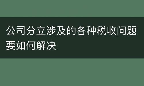 公司分立涉及的各种税收问题要如何解决