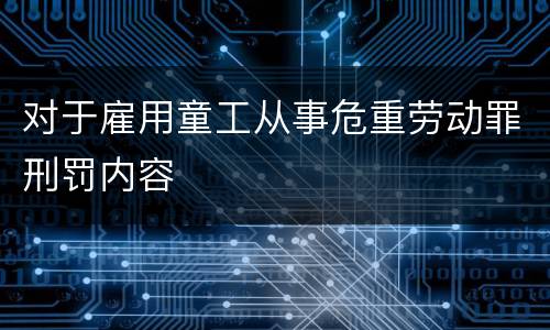 对于雇用童工从事危重劳动罪刑罚内容