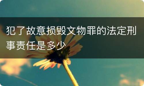 犯了故意损毁文物罪的法定刑事责任是多少