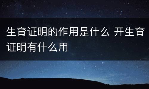 生育证明的作用是什么 开生育证明有什么用