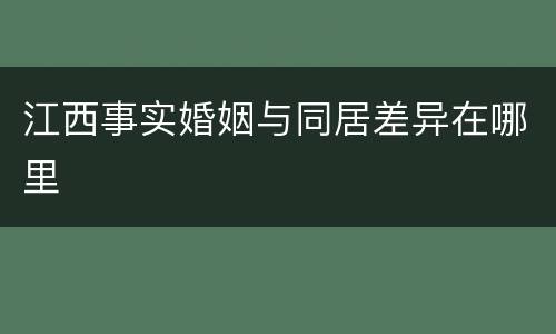 江西事实婚姻与同居差异在哪里