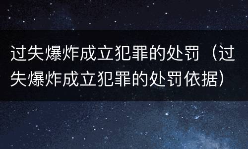 过失爆炸成立犯罪的处罚（过失爆炸成立犯罪的处罚依据）