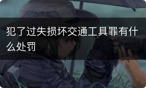 犯了过失损坏交通工具罪有什么处罚