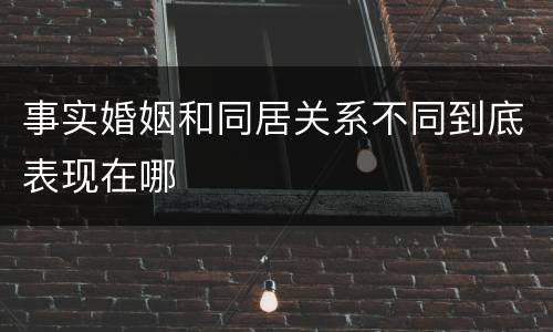 事实婚姻和同居关系不同到底表现在哪