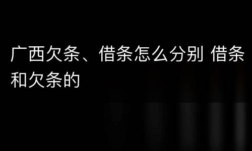 广西欠条、借条怎么分别 借条和欠条的