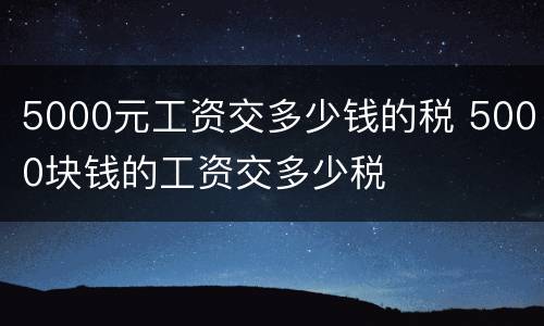5000元工资交多少钱的税 5000块钱的工资交多少税