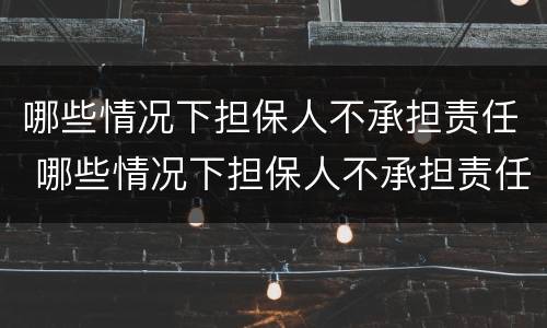 哪些情况下担保人不承担责任 哪些情况下担保人不承担责任的情形