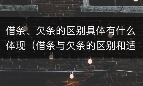 借条、欠条的区别具体有什么体现（借条与欠条的区别和适用要点）