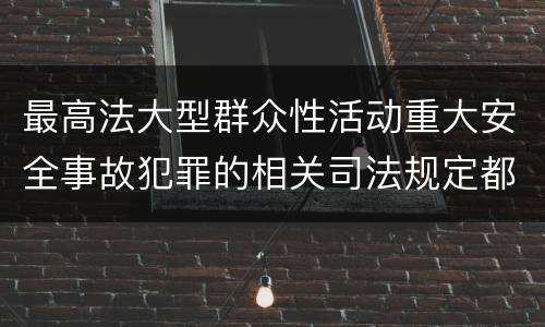 最高法大型群众性活动重大安全事故犯罪的相关司法规定都有哪些