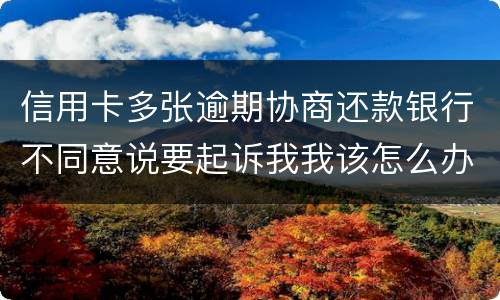 信用卡多张逾期协商还款银行不同意说要起诉我我该怎么办