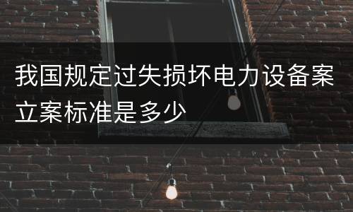 我国规定过失损坏电力设备案立案标准是多少