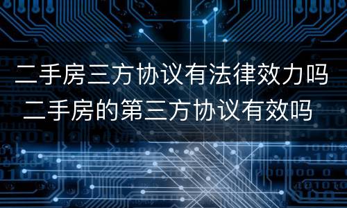 二手房三方协议有法律效力吗 二手房的第三方协议有效吗