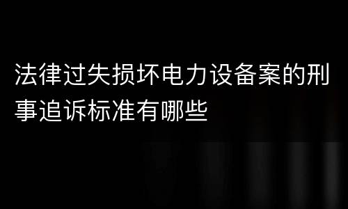 法律过失损坏电力设备案的刑事追诉标准有哪些