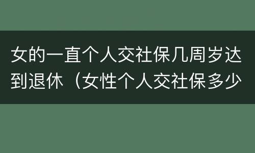 女的一直个人交社保几周岁达到退休（女性个人交社保多少岁退休）