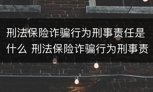 刑法保险诈骗行为刑事责任是什么 刑法保险诈骗行为刑事责任是什么意思