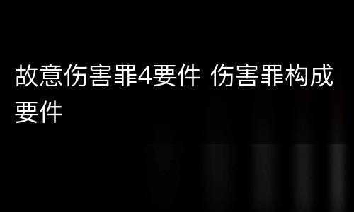 故意伤害罪4要件 伤害罪构成要件