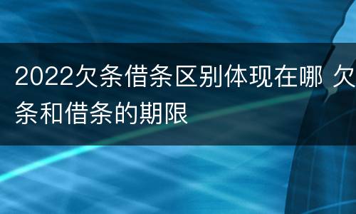 2022欠条借条区别体现在哪 欠条和借条的期限