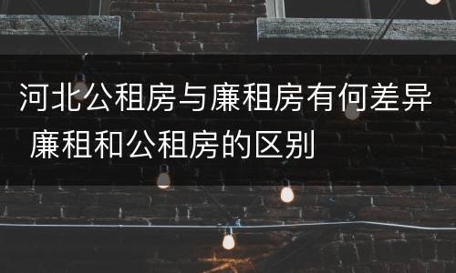 河北公租房与廉租房有何差异 廉租和公租房的区别