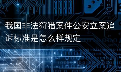 我国非法狩猎案件公安立案追诉标准是怎么样规定