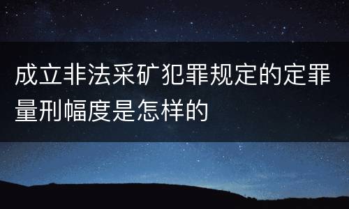 成立非法采矿犯罪规定的定罪量刑幅度是怎样的
