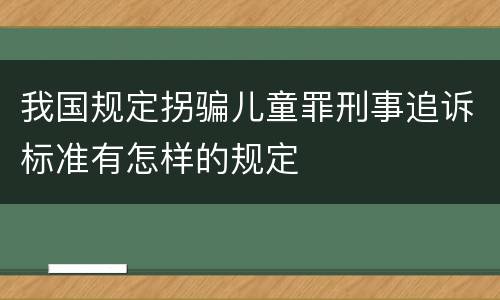 我国规定拐骗儿童罪刑事追诉标准有怎样的规定
