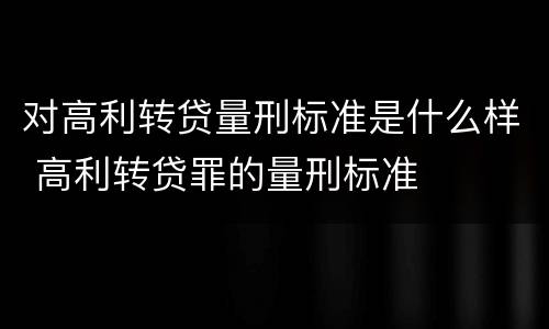 对高利转贷量刑标准是什么样 高利转贷罪的量刑标准