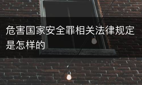 危害国家安全罪相关法律规定是怎样的