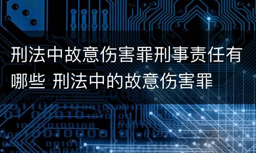 刑法中故意伤害罪刑事责任有哪些 刑法中的故意伤害罪