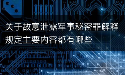 关于故意泄露军事秘密罪解释规定主要内容都有哪些