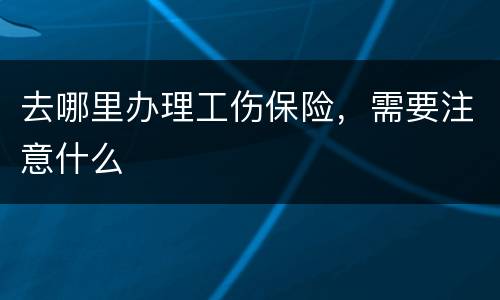 去哪里办理工伤保险，需要注意什么
