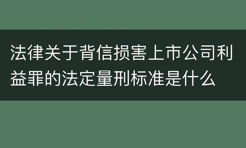 法律关于背信损害上市公司利益罪的法定量刑标准是什么