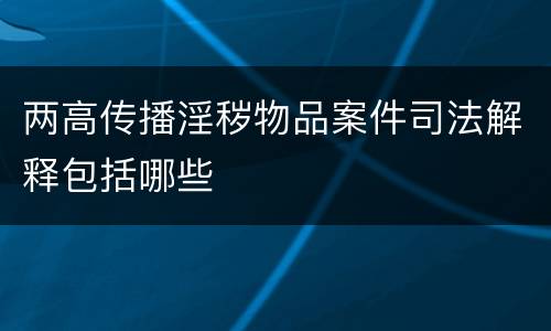 两高传播淫秽物品案件司法解释包括哪些