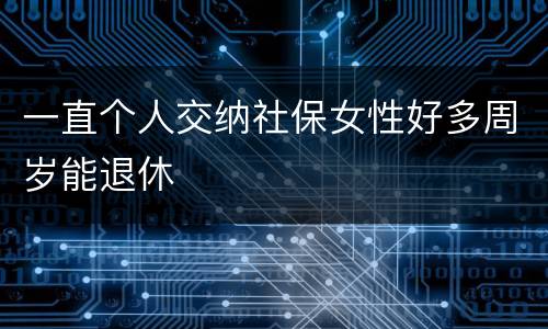 一直个人交纳社保女性好多周岁能退休