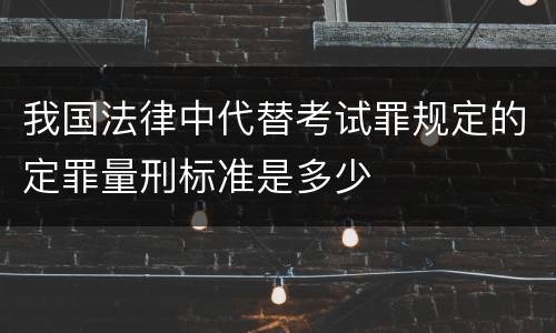 我国法律中代替考试罪规定的定罪量刑标准是多少