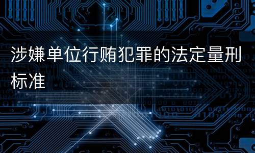 涉嫌单位行贿犯罪的法定量刑标准