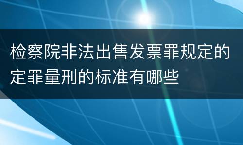检察院非法出售发票罪规定的定罪量刑的标准有哪些