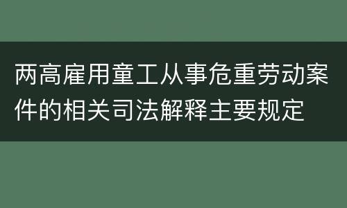 两高雇用童工从事危重劳动案件的相关司法解释主要规定