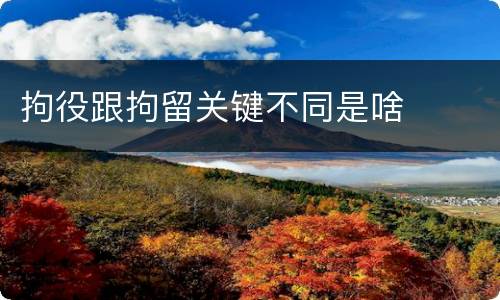 拘役跟拘留关键不同是啥